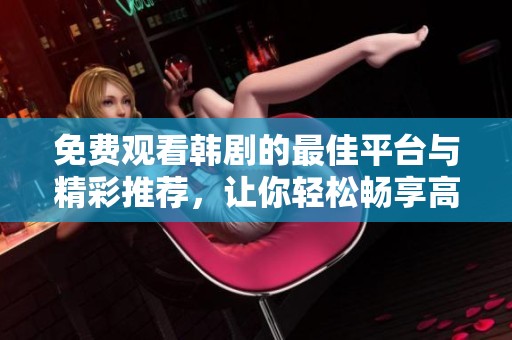 免费观看韩剧的最佳平台与精彩推荐，让你轻松畅享高清视频