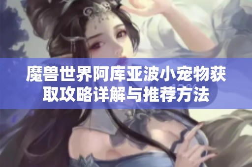 魔兽世界阿库亚波小宠物获取攻略详解与推荐方法