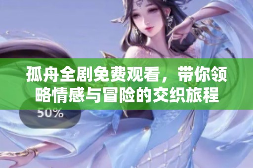 孤舟全剧免费观看，带你领略情感与冒险的交织旅程
