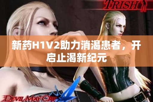 新药H1V2助力消渴患者，开启止渴新纪元