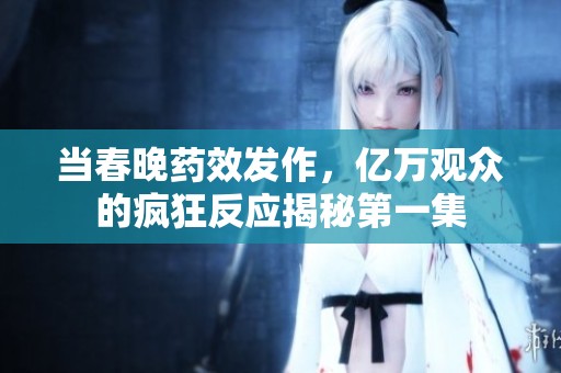 当春晚药效发作，亿万观众的疯狂反应揭秘第一集