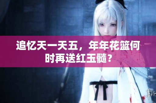 追忆天一天五，年年花篮何时再送红玉髓？