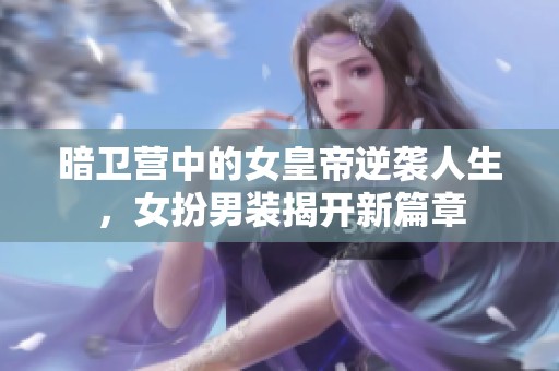 暗卫营中的女皇帝逆袭人生，女扮男装揭开新篇章