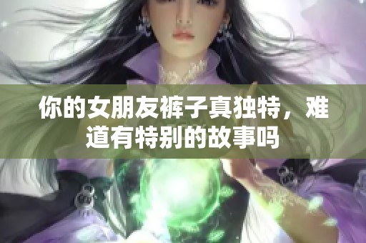 你的女朋友裤子真独特，难道有特别的故事吗