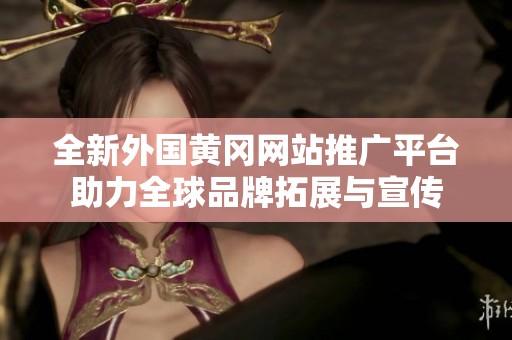 全新外国黄冈网站推广平台助力全球品牌拓展与宣传
