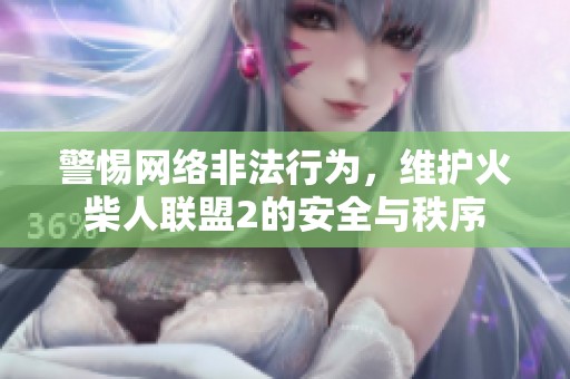 警惕网络非法行为，维护火柴人联盟2的安全与秩序