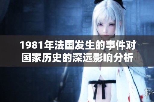 1981年法国发生的事件对国家历史的深远影响分析