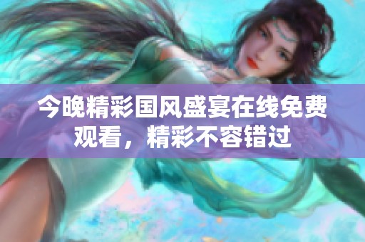 今晚精彩国风盛宴在线免费观看，精彩不容错过