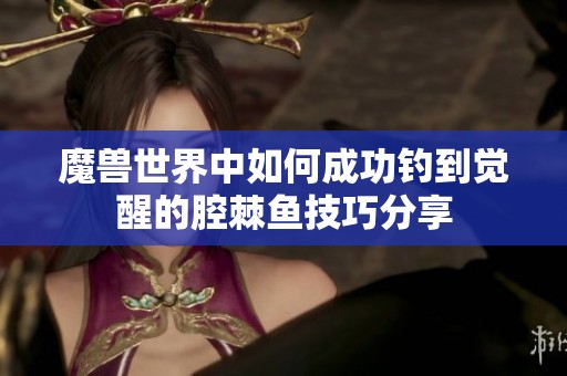魔兽世界中如何成功钓到觉醒的腔棘鱼技巧分享