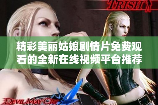 精彩美丽姑娘剧情片免费观看的全新在线视频平台推荐