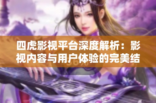 四虎影视平台深度解析：影视内容与用户体验的完美结合