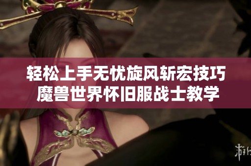 轻松上手无忧旋风斩宏技巧 魔兽世界怀旧服战士教学攻略
