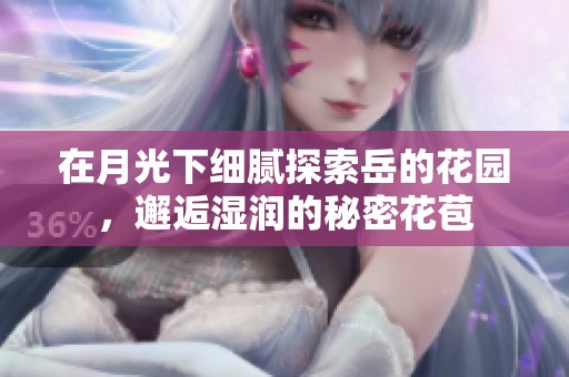 在月光下细腻探索岳的花园，邂逅湿润的秘密花苞