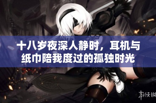 十八岁夜深人静时，耳机与纸巾陪我度过的孤独时光