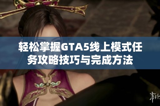 轻松掌握GTA5线上模式任务攻略技巧与完成方法