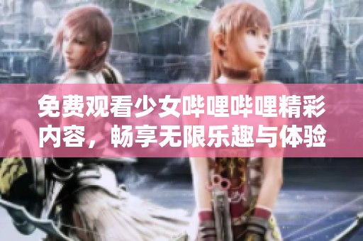 免费观看少女哔哩哔哩精彩内容，畅享无限乐趣与体验