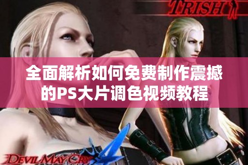 全面解析如何免费制作震撼的PS大片调色视频教程