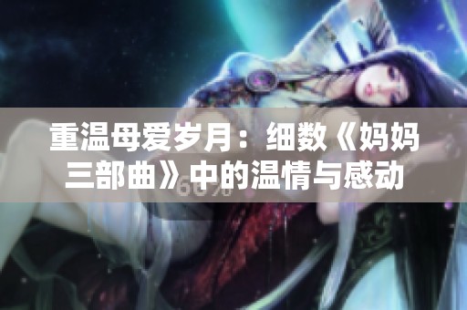 重温母爱岁月：细数《妈妈三部曲》中的温情与感动