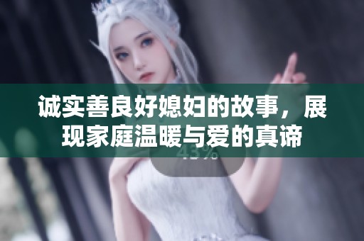 诚实善良好媳妇的故事，展现家庭温暖与爱的真谛