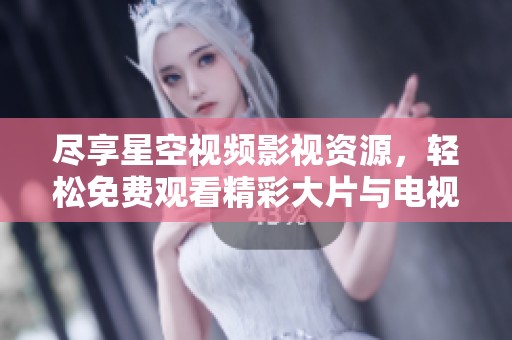 尽享星空视频影视资源，轻松免费观看精彩大片与电视剧