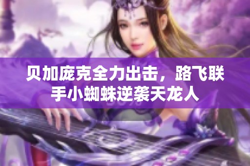 贝加庞克全力出击，路飞联手小蜘蛛逆袭天龙人