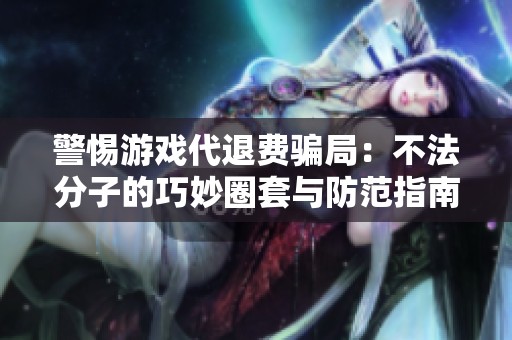 警惕游戏代退费骗局：不法分子的巧妙圈套与防范指南