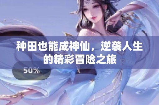 种田也能成神仙，逆袭人生的精彩冒险之旅