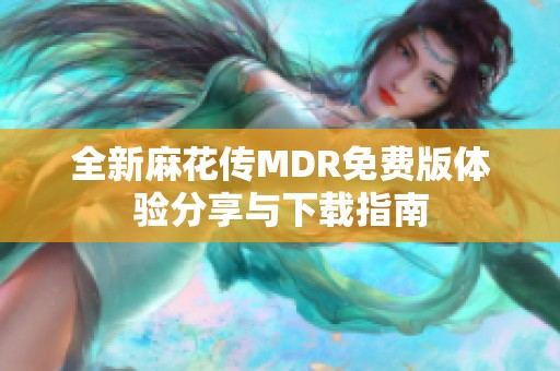 全新麻花传MDR免费版体验分享与下载指南