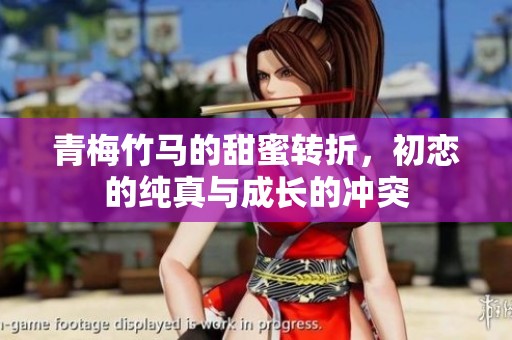 青梅竹马的甜蜜转折，初恋的纯真与成长的冲突