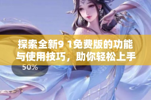探索全新9 1免费版的功能与使用技巧，助你轻松上手