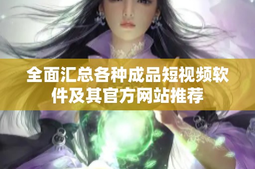 全面汇总各种成品短视频软件及其官方网站推荐