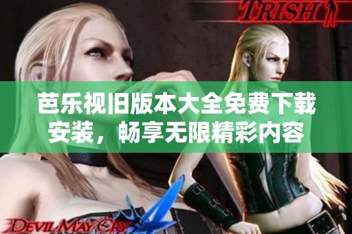 芭乐视旧版本大全免费下载安装，畅享无限精彩内容