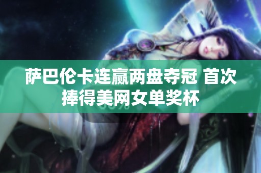 萨巴伦卡连赢两盘夺冠 首次捧得美网女单奖杯