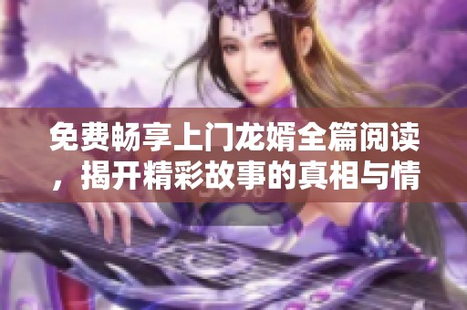 免费畅享上门龙婿全篇阅读，揭开精彩故事的真相与情感