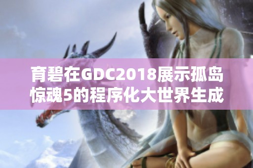 育碧在GDC2018展示孤岛惊魂5的程序化大世界生成技术