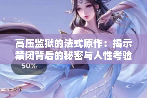 高压监狱的法式原作：揭示禁闭背后的秘密与人性考验