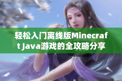 轻松入门离线版Minecraft Java游戏的全攻略分享