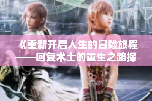 《重新开启人生的冒险旅程——回复术士的重生之路探索》