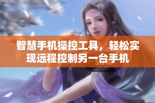 智慧手机操控工具，轻松实现远程控制另一台手机