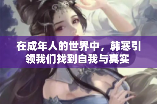 在成年人的世界中，韩寒引领我们找到自我与真实 