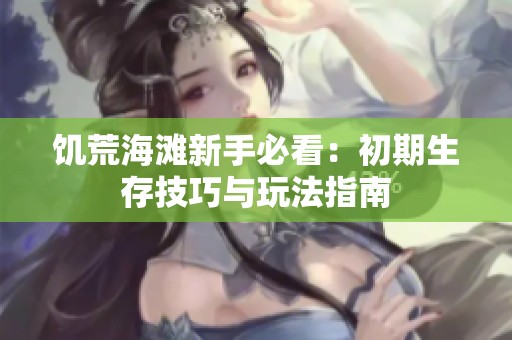 饥荒海滩新手必看：初期生存技巧与玩法指南