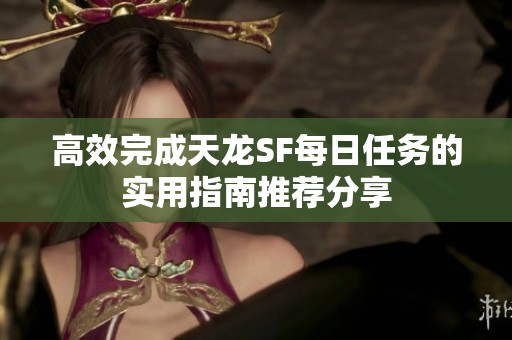 高效完成天龙SF每日任务的实用指南推荐分享