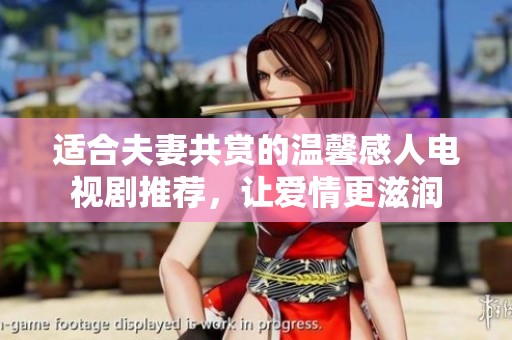 适合夫妻共赏的温馨感人电视剧推荐，让爱情更滋润