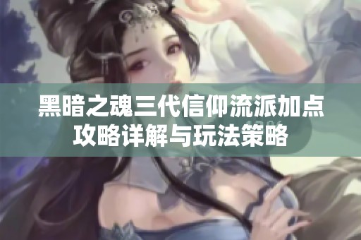 黑暗之魂三代信仰流派加点攻略详解与玩法策略