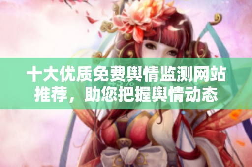十大优质免费舆情监测网站推荐，助您把握舆情动态