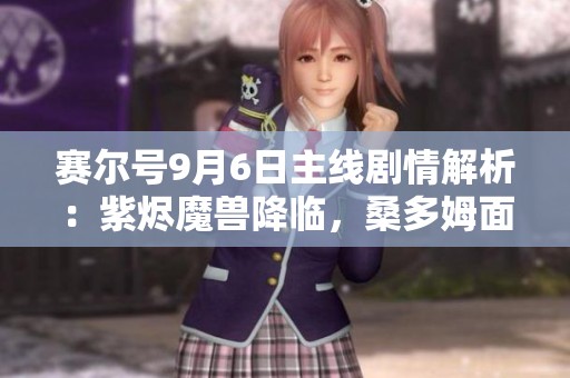 赛尔号9月6日主线剧情解析：紫烬魔兽降临，桑多姆面临决战危机