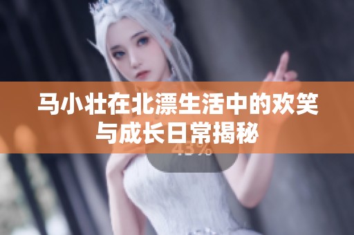 马小壮在北漂生活中的欢笑与成长日常揭秘