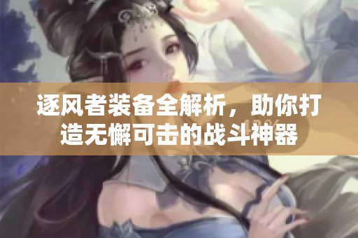 逐风者装备全解析，助你打造无懈可击的战斗神器
