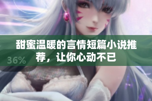 甜蜜温暖的言情短篇小说推荐，让你心动不已