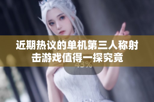 近期热议的单机第三人称射击游戏值得一探究竟